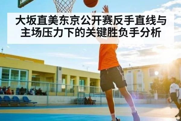 大坂直美东京公开赛反手直线与主场压力下的关键胜负手分析